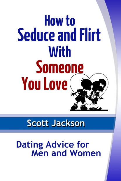 Scott JD Jackson — How to Seduce and Flirt With Someone You Love: Dating Advice for Men and Women