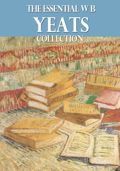 W. B. Yeats - The Essential W. B. Yeats Collection