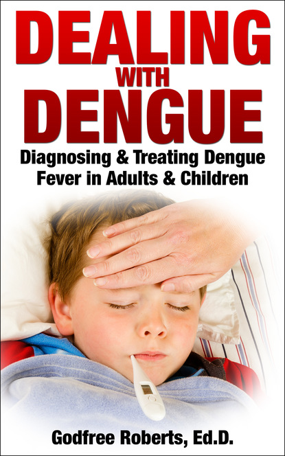 Godfree Roberts Ed.D. - Dealing with Dengue: Diagnosing, Treating, and Recovering from Dengue Fever