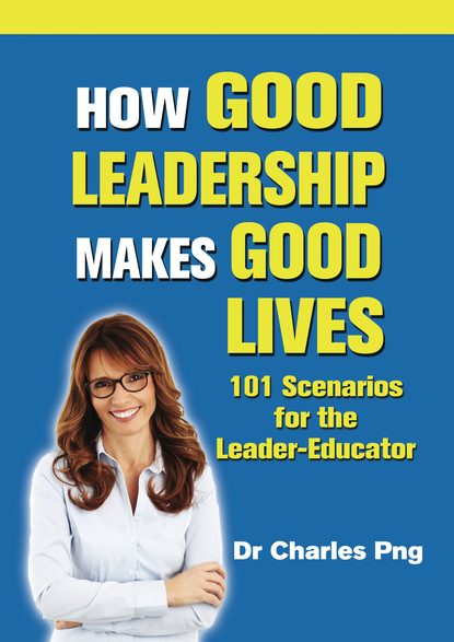 

How Good Leadership Makes Good Lives: 101 Scenarios for the LeaderâEducator