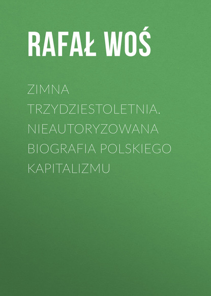 

Zimna trzydziestoletnia. Nieautoryzowana biografia polskiego kapitalizmu