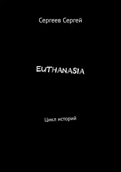 Обложка книги Euthanasia. Цикл историй, Сергей Владимирович Сергеев
