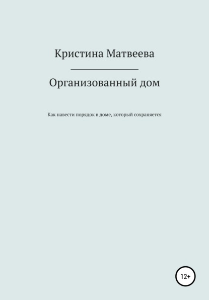 Кристина Андреевна Матвеева — Организованный дом, или Как навести порядок в доме, который сохраняется