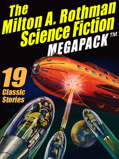 Milton A. Rothman - The Milton A. Rothman Science Fiction MEGAPACK ®