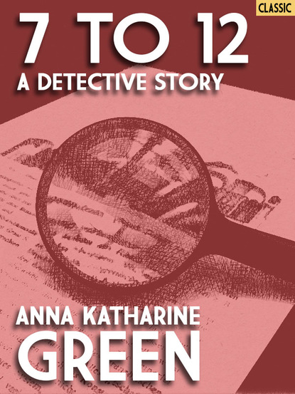 Anna Katharine Green — 7 to 12: A Detective Story