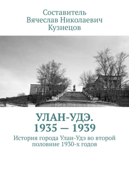 Обложка книги Улан-Удэ. 1935—1939. История города Улан-Удэ во второй половине 1930-х годов, Вячеслав Николаевич Кузнецов