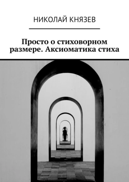 Обложка книги Просто о стиховорном размере. Аксиоматика стиха, Николай Князев