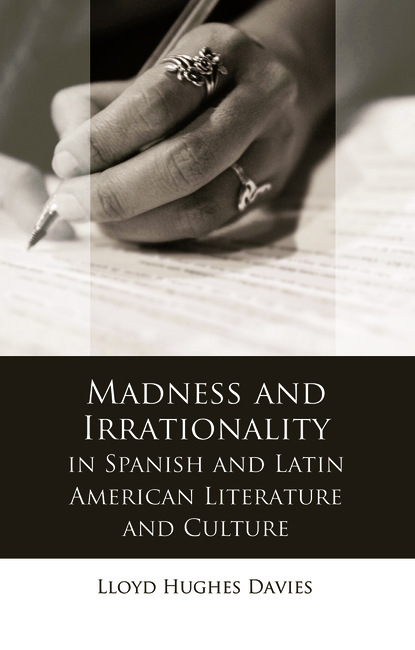 Lloyd Hughes Davies - Madness and Irrationality in Spanish and Latin American Literature and Culture