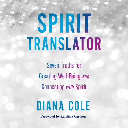 Diana Cole — Spirit Translator - Seven Truths for Creating Well-Being and Connecting with Spirit (Unabridged)