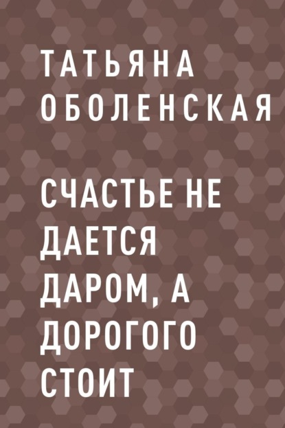 Счастье не дается даром, а дорогого стоит