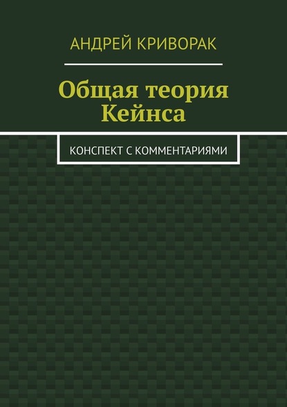 Андрей Дмитриевич Криворак - Общая теория Кейнса. Конспект с комментариями