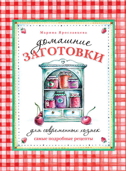 

Домашние заготовки для современных хозяек. Самые подробные рецепты