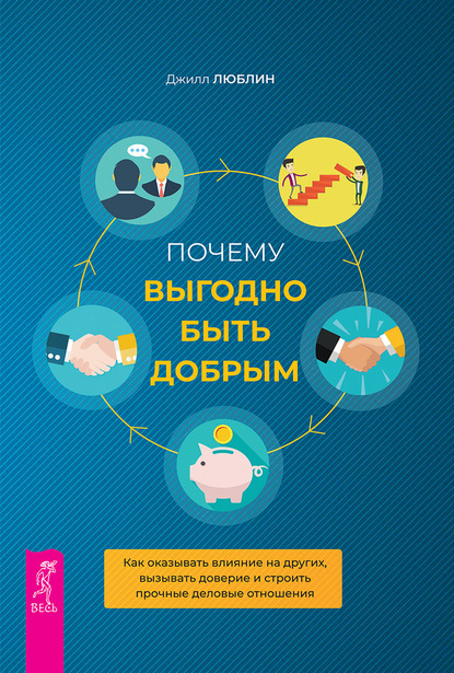 Джилл Люблин — Почему выгодно быть добрым. Как оказывать влияние на других, вызывать доверие и строить прочные деловые отношения