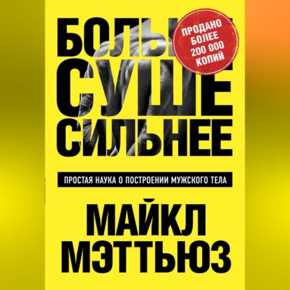 Больше. Суше. Сильнее. Простая наука о построении мужского тела - Майкл Мэттьюс