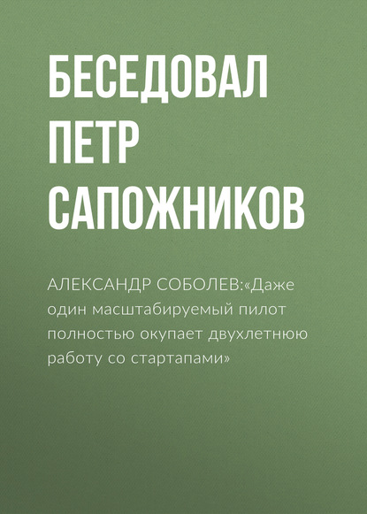 

АЛЕКСАНДР СОБОЛЕВ:«Даже один масштабируемый пилот полностью окупает двухлетнюю работу со стартапами»