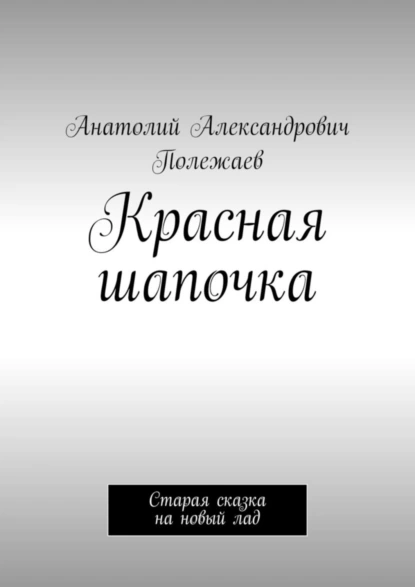 Обложка книги Красная шапочка. Старая сказка на новый лад, Анатолий Александрович Полежаев