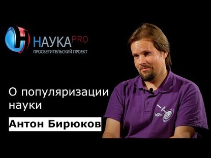 

Антон Бирюков о популяризации науки