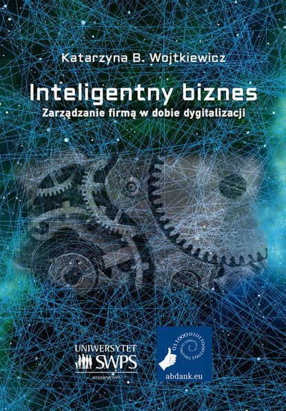 Katarzyna B. Wojtkiewicz - Inteligentny biznes. Zarządzanie firmą w dobie dygitalizacji.