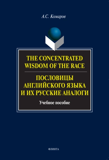 Обложка книги The Concentrated Wisdom of the Race. Пословицы английского языка и их русские аналоги. Учебное пособие, Александр Сергеевич Комаров