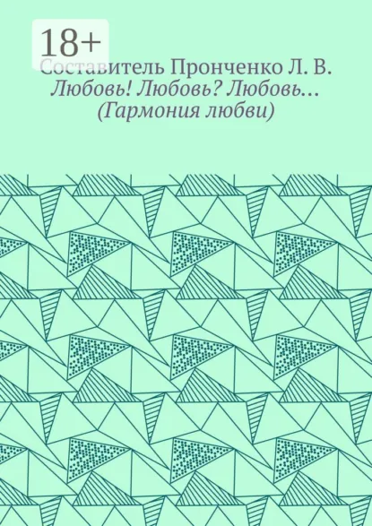 Обложка книги Любовь! Любовь? Любовь… (Гармония любви), Л. В. Пронченко