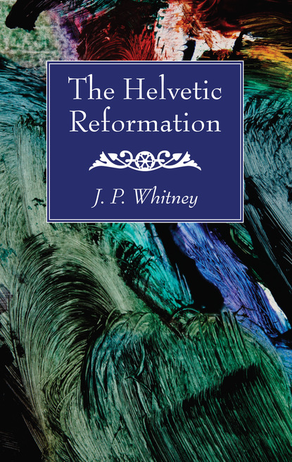 J. P. Whitney — The Helvetic Reformation