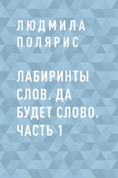 Людмила Полярис — Лабиринты слов. Да будет слово. Часть 1