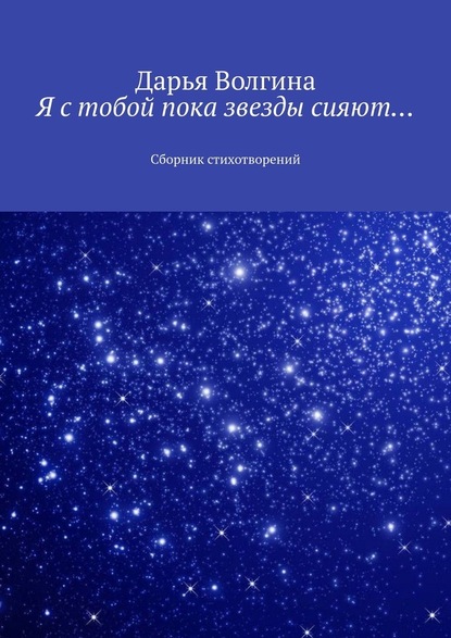 Волгина Дарья - Я с тобой пока звезды сияют… Сборник стихотворений