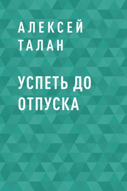 Успеть до отпуска (Алексей Сергеевич Талан). 