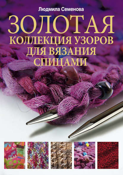 Людмила Николаевна Семенова — Золотая коллекция узоров для вязания спицами