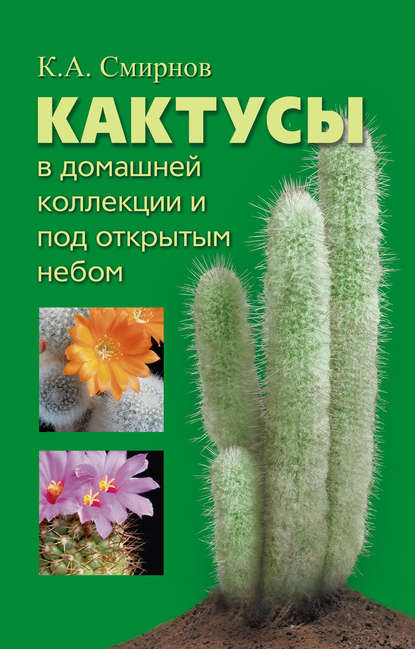 Константин Алексеевич Смирнов — Кактусы в домашней коллекции и под открытым небом