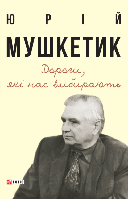 Юрій Мушкетик — Дороги, які нас вибирають