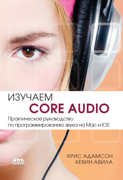 Кевин Авила - Изучаем Core Audio. Практическое руководство по программированию звука на Mac и iOS