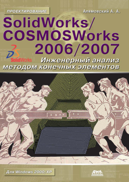 Андрей Алямовский - SolidWorks/COSMOSWorks 2006–2007. Инженерный анализ методом конечных элементов