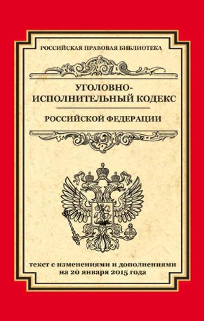 Группа авторов - Уголовно-исполнительный кодекс Российской Федерации. Текст с изменениями и дополнениями на 20 января 2015 года