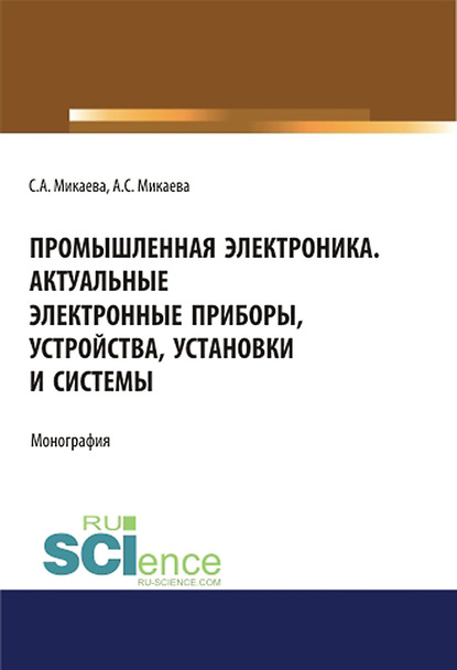 С. А. Микаева - Промышленная электроника. Актуальные электронные приборы, устройства, установки и системы