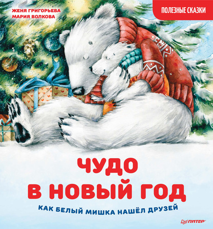 Женя Григорьева - Чудо в Новый год: как Белый Мишка нашёл друзей. Полезные сказки