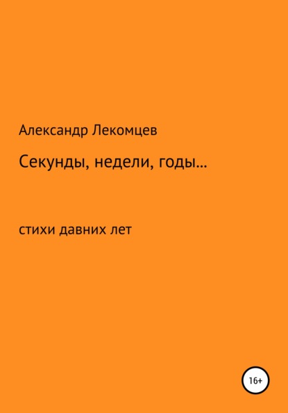 Александр Николаевич Лекомцев — Секунды, недели, годы… cтихи давних лет