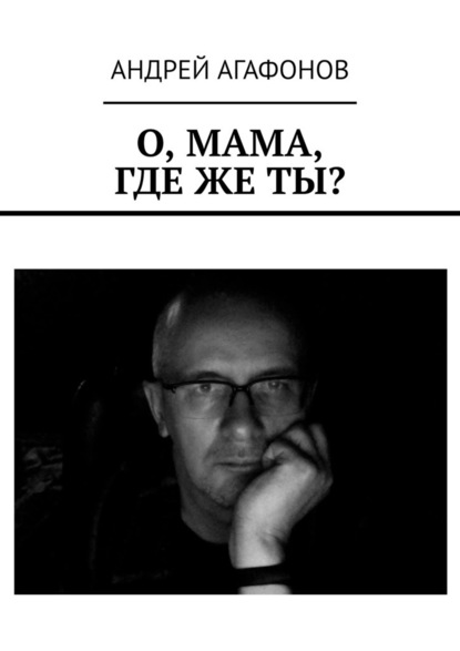 Андрей Агафонов - О, мама, где же ты?