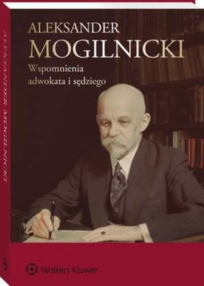 Aleksander Mogilnicki - Aleksander Mogilnicki. Wspomnienia adwokata i sędziego