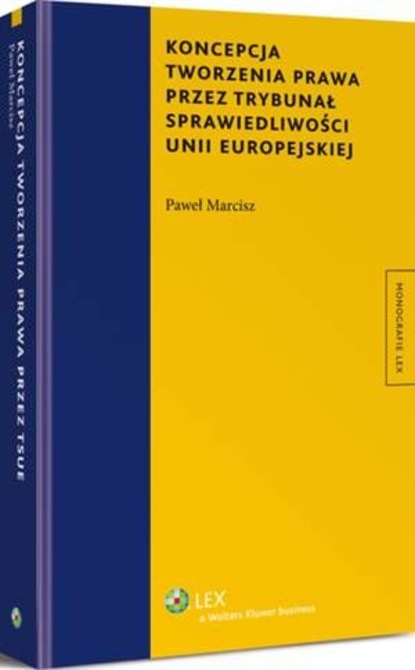 Paweł Marcisz - Koncepcja tworzenia prawa przez Trybunał Sprawiedliwości Unii Europejskiej