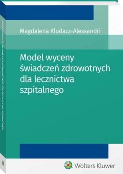 Magdalena Kludacz-Alessandri - Model wyceny świadczeń zdrowotnych dla lecznictwa szpitalnego