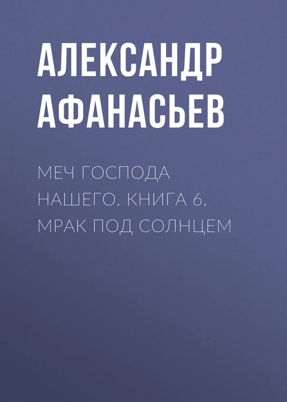 Обложка книги Меч Господа нашего. Книга 6. Мрак под солнцем, Александр Афанасьев