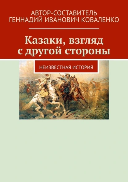 Обложка книги Казаки, взгляд с другой стороны. Неизвестная история, Геннадий Иванович Коваленко