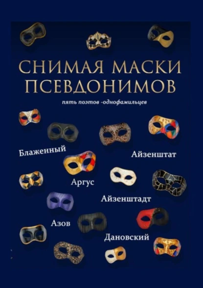 Обложка книги Снимая маски псевдонимов. Пять поэтов-однофамильцев, А. Айзенштадт