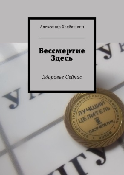 Бессмертие здесь. Здоровье сейчас - Александр Халбашкин