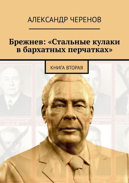 Александр Черенов - Брежнев: «Стальные кулаки в бархатных перчатках». Книга вторая