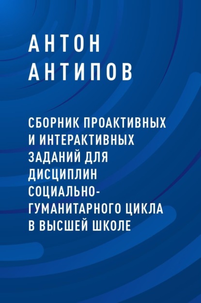 Сборник проактивных и интерактивных заданий для дисциплин социально-гуманитарного цикла в высшей школе (Антон Александрович Антипов). 