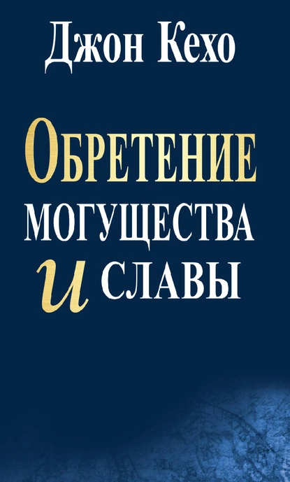 Обложка книги Обретение могущества и славы, Джон Кехо