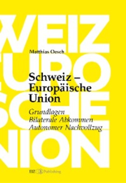 Matthias Oesch - Schweiz – Europäische Union: Grundlagen, Bilaterale Abkommen, Autonomer Nachvollzug