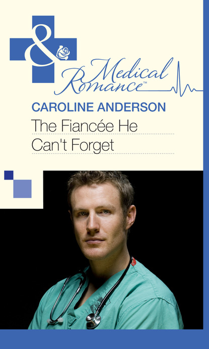 Caroline Anderson - The Fiancée He Can't Forget